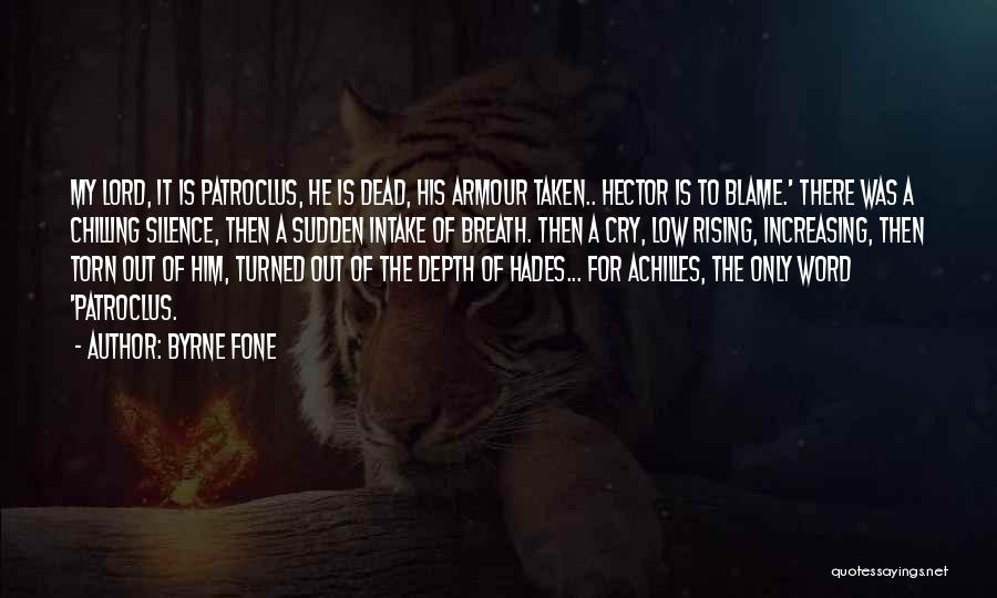 Byrne Fone Quotes: My Lord, It Is Patroclus, He Is Dead, His Armour Taken.. Hector Is To Blame.' There Was A Chilling Silence,
