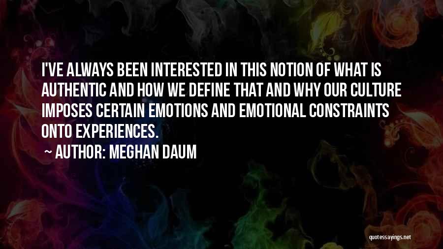 Meghan Daum Quotes: I've Always Been Interested In This Notion Of What Is Authentic And How We Define That And Why Our Culture