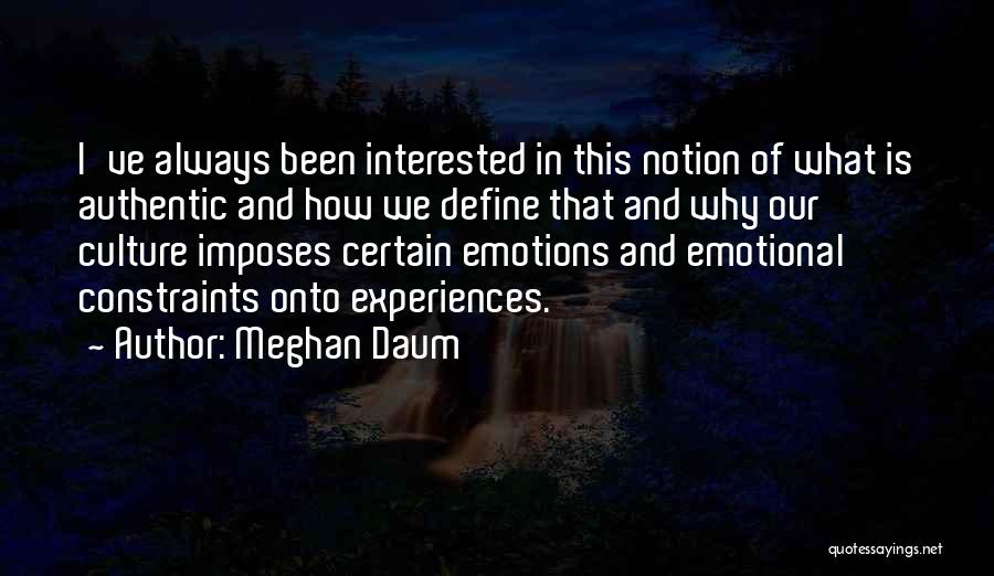 Meghan Daum Quotes: I've Always Been Interested In This Notion Of What Is Authentic And How We Define That And Why Our Culture