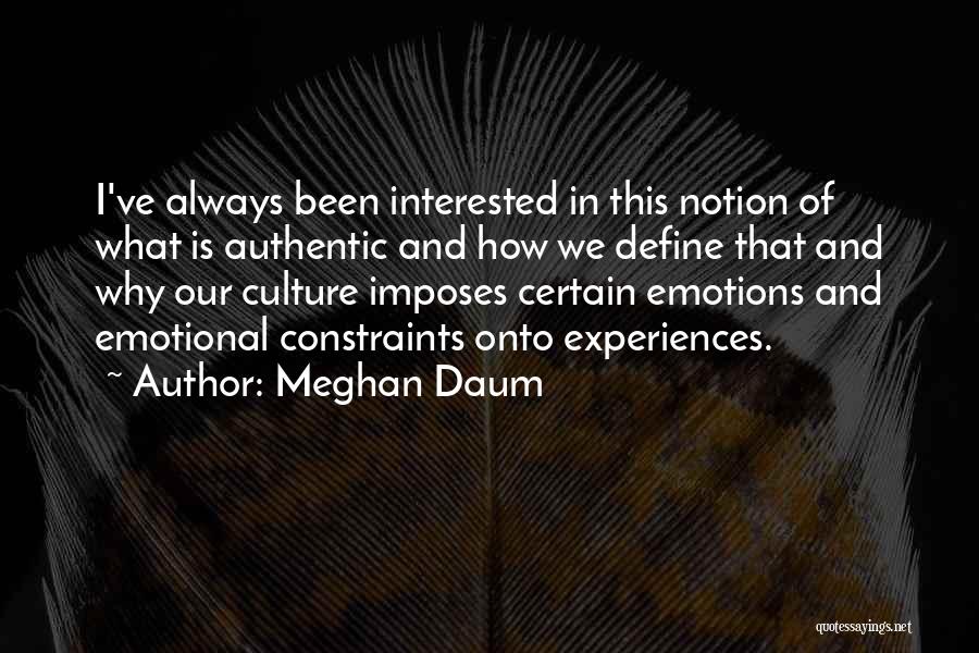 Meghan Daum Quotes: I've Always Been Interested In This Notion Of What Is Authentic And How We Define That And Why Our Culture