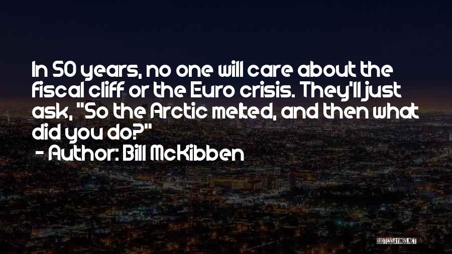 Bill McKibben Quotes: In 50 Years, No One Will Care About The Fiscal Cliff Or The Euro Crisis. They'll Just Ask, So The