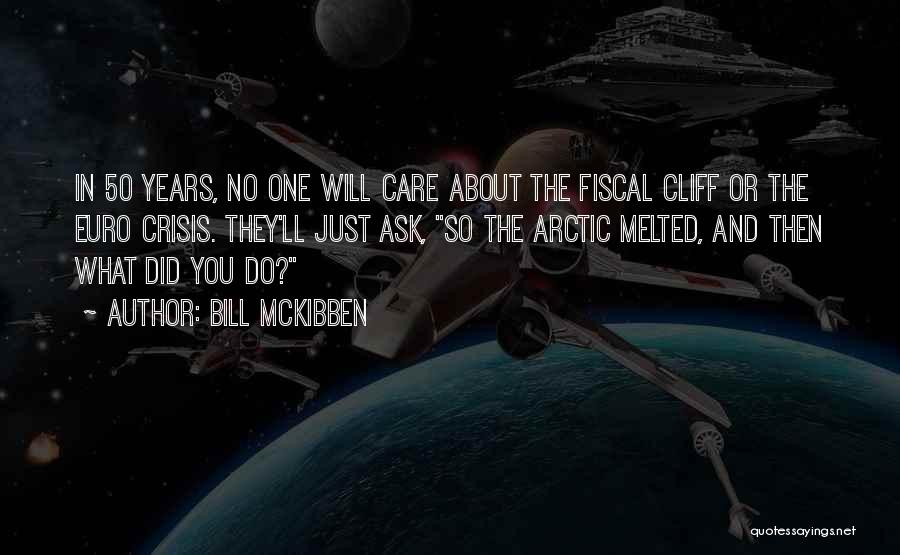 Bill McKibben Quotes: In 50 Years, No One Will Care About The Fiscal Cliff Or The Euro Crisis. They'll Just Ask, So The