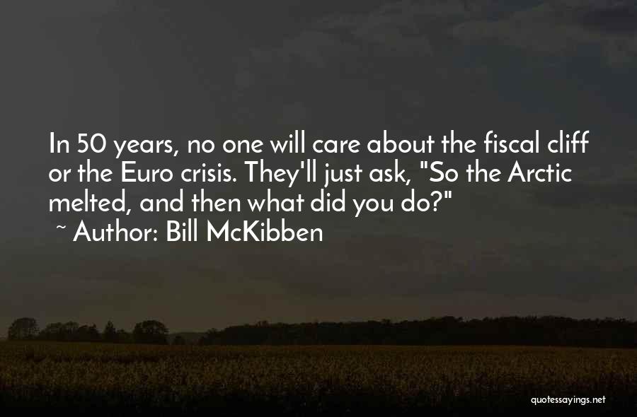 Bill McKibben Quotes: In 50 Years, No One Will Care About The Fiscal Cliff Or The Euro Crisis. They'll Just Ask, So The