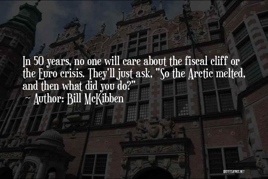 Bill McKibben Quotes: In 50 Years, No One Will Care About The Fiscal Cliff Or The Euro Crisis. They'll Just Ask, So The