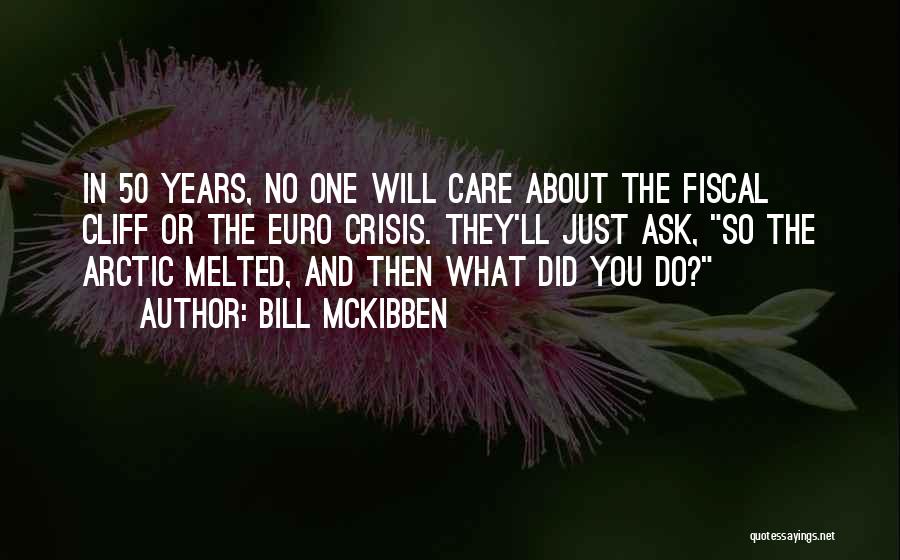 Bill McKibben Quotes: In 50 Years, No One Will Care About The Fiscal Cliff Or The Euro Crisis. They'll Just Ask, So The