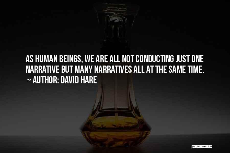 David Hare Quotes: As Human Beings, We Are All Not Conducting Just One Narrative But Many Narratives All At The Same Time.