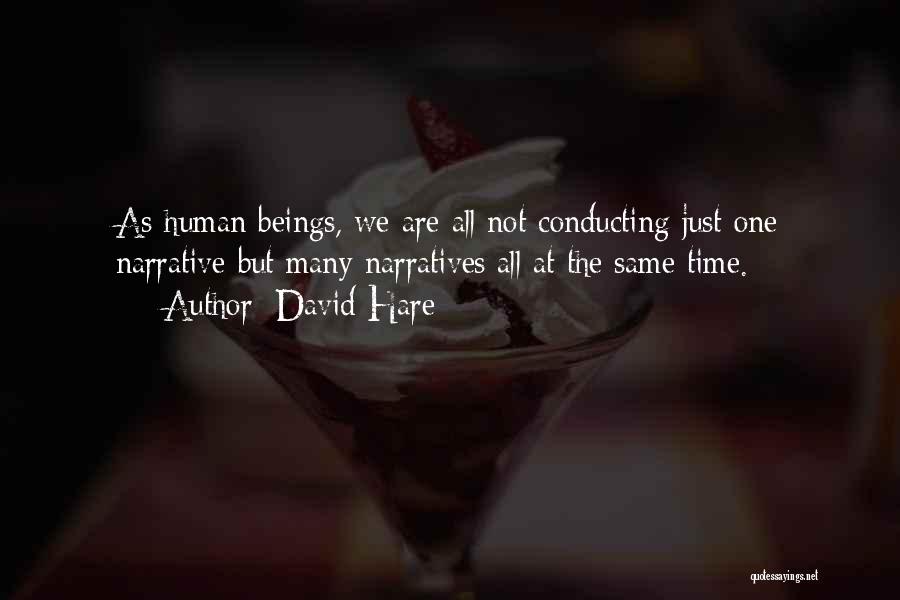 David Hare Quotes: As Human Beings, We Are All Not Conducting Just One Narrative But Many Narratives All At The Same Time.