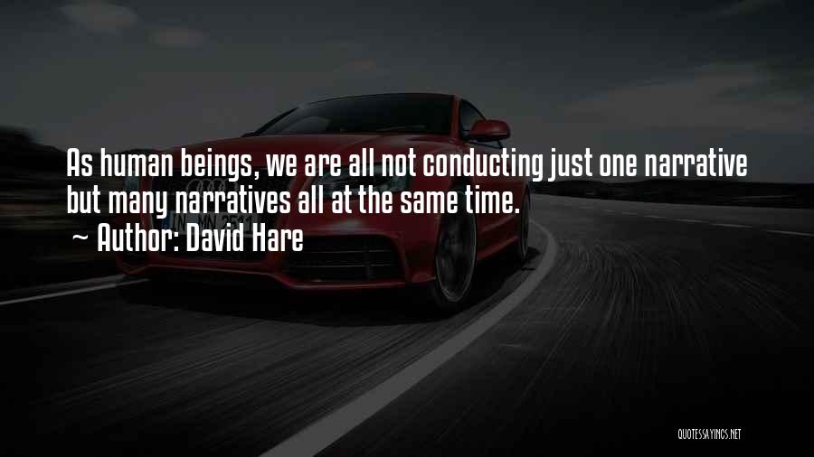 David Hare Quotes: As Human Beings, We Are All Not Conducting Just One Narrative But Many Narratives All At The Same Time.