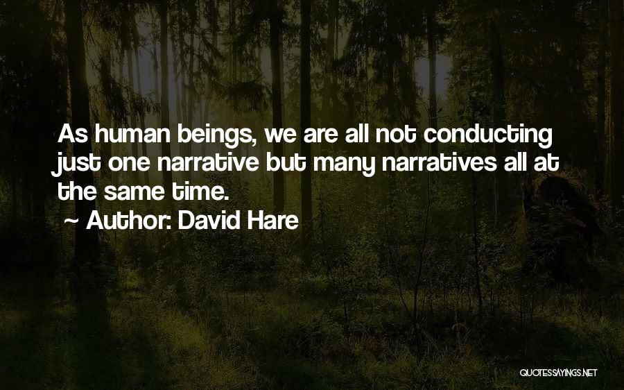 David Hare Quotes: As Human Beings, We Are All Not Conducting Just One Narrative But Many Narratives All At The Same Time.