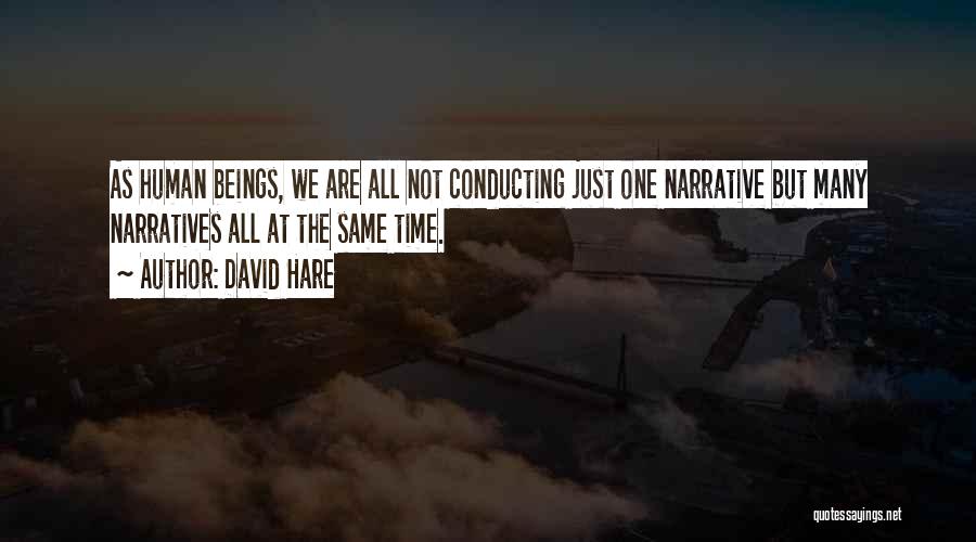 David Hare Quotes: As Human Beings, We Are All Not Conducting Just One Narrative But Many Narratives All At The Same Time.