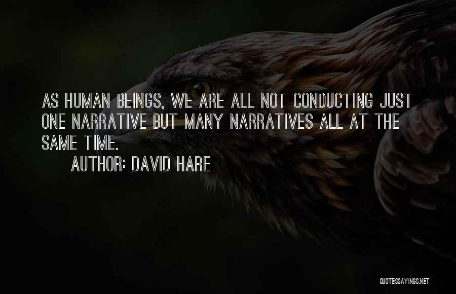David Hare Quotes: As Human Beings, We Are All Not Conducting Just One Narrative But Many Narratives All At The Same Time.