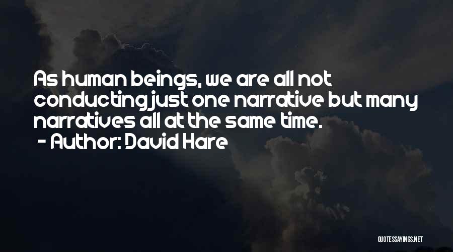 David Hare Quotes: As Human Beings, We Are All Not Conducting Just One Narrative But Many Narratives All At The Same Time.