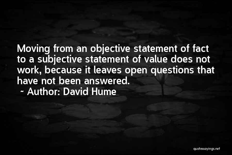 David Hume Quotes: Moving From An Objective Statement Of Fact To A Subjective Statement Of Value Does Not Work, Because It Leaves Open