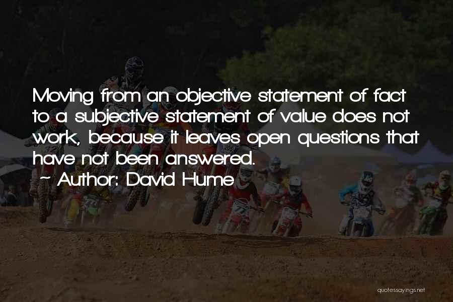 David Hume Quotes: Moving From An Objective Statement Of Fact To A Subjective Statement Of Value Does Not Work, Because It Leaves Open