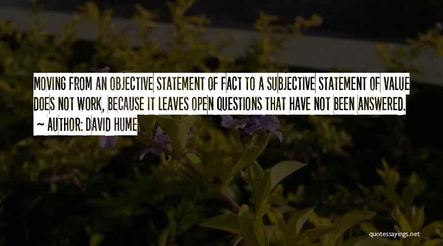 David Hume Quotes: Moving From An Objective Statement Of Fact To A Subjective Statement Of Value Does Not Work, Because It Leaves Open