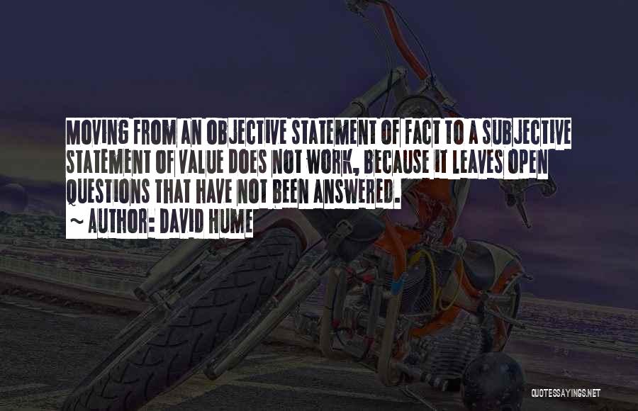 David Hume Quotes: Moving From An Objective Statement Of Fact To A Subjective Statement Of Value Does Not Work, Because It Leaves Open