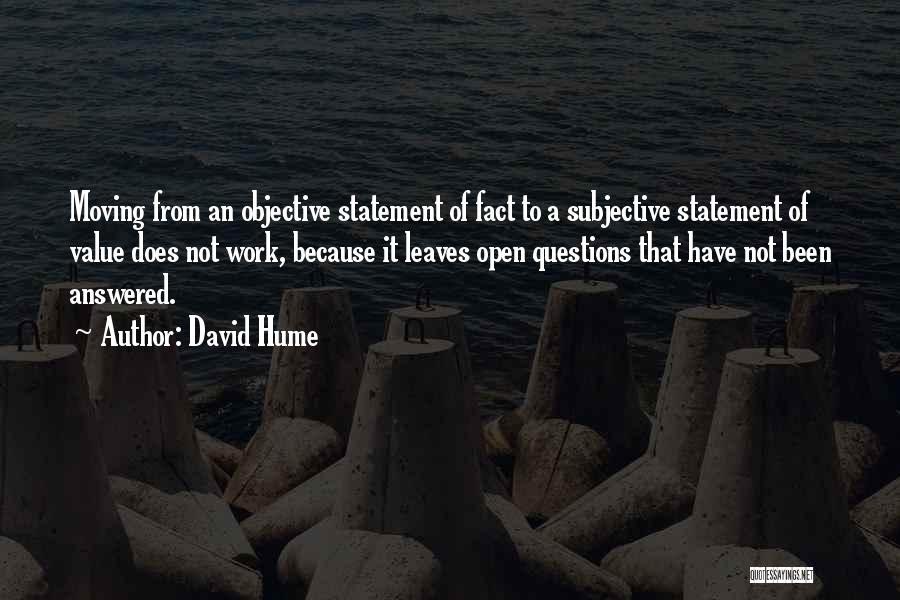 David Hume Quotes: Moving From An Objective Statement Of Fact To A Subjective Statement Of Value Does Not Work, Because It Leaves Open