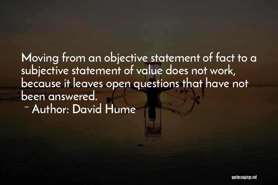 David Hume Quotes: Moving From An Objective Statement Of Fact To A Subjective Statement Of Value Does Not Work, Because It Leaves Open