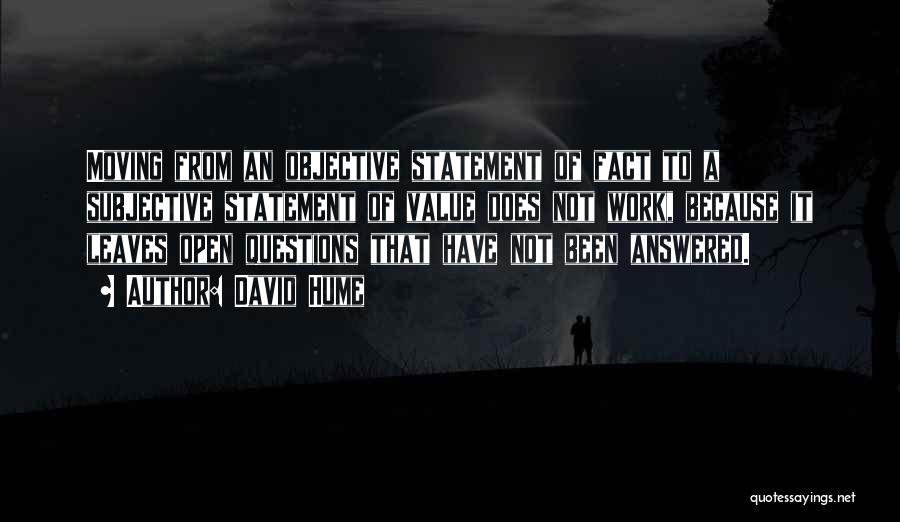 David Hume Quotes: Moving From An Objective Statement Of Fact To A Subjective Statement Of Value Does Not Work, Because It Leaves Open