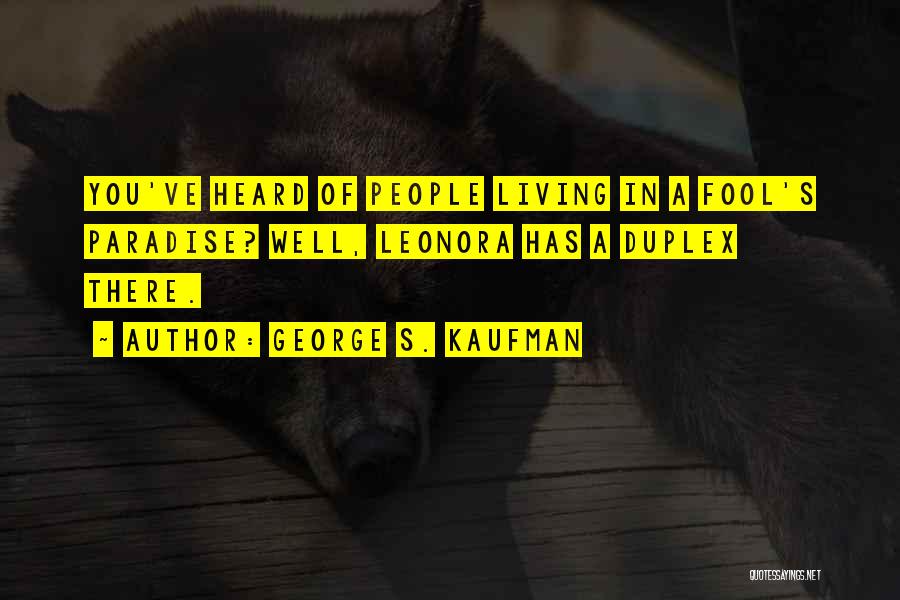 George S. Kaufman Quotes: You've Heard Of People Living In A Fool's Paradise? Well, Leonora Has A Duplex There.