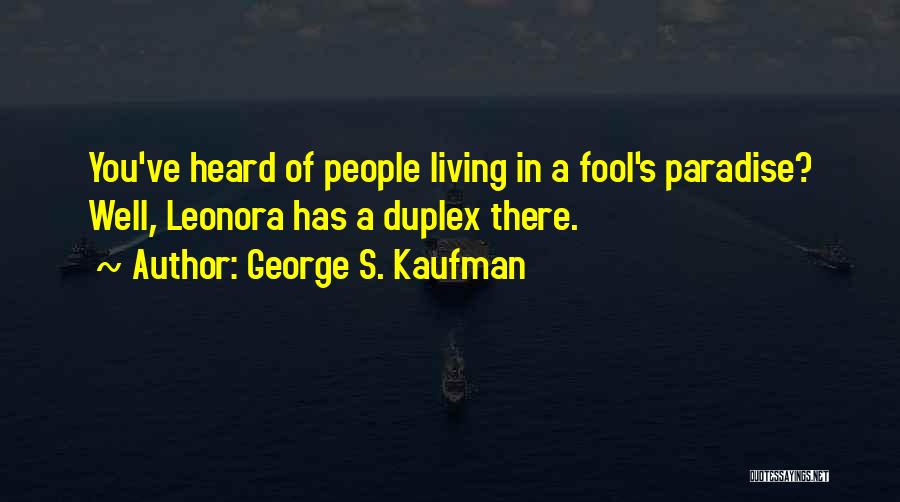 George S. Kaufman Quotes: You've Heard Of People Living In A Fool's Paradise? Well, Leonora Has A Duplex There.