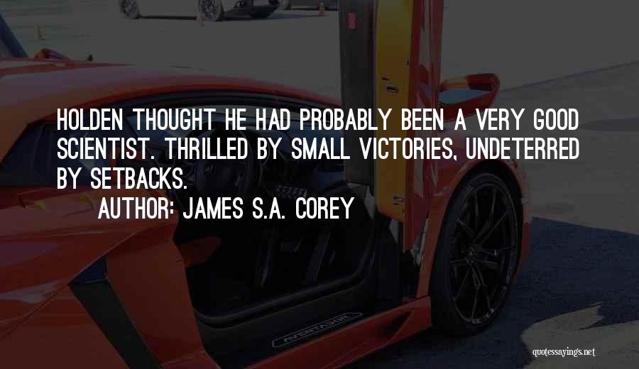 James S.A. Corey Quotes: Holden Thought He Had Probably Been A Very Good Scientist. Thrilled By Small Victories, Undeterred By Setbacks.