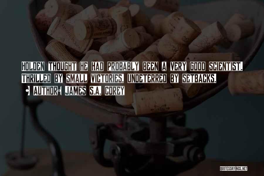 James S.A. Corey Quotes: Holden Thought He Had Probably Been A Very Good Scientist. Thrilled By Small Victories, Undeterred By Setbacks.