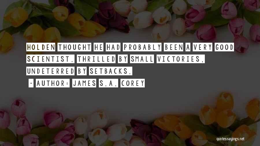 James S.A. Corey Quotes: Holden Thought He Had Probably Been A Very Good Scientist. Thrilled By Small Victories, Undeterred By Setbacks.
