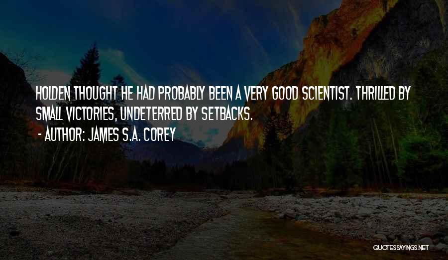 James S.A. Corey Quotes: Holden Thought He Had Probably Been A Very Good Scientist. Thrilled By Small Victories, Undeterred By Setbacks.