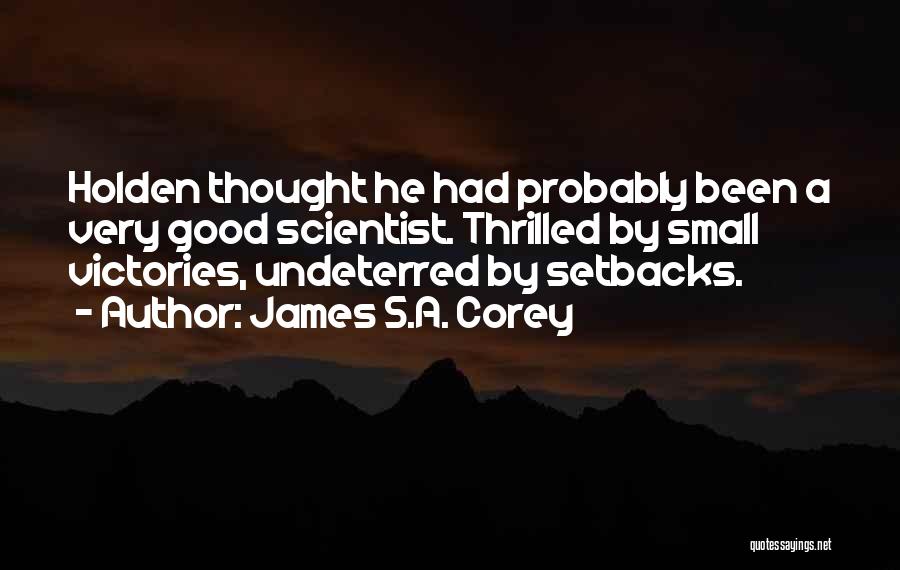 James S.A. Corey Quotes: Holden Thought He Had Probably Been A Very Good Scientist. Thrilled By Small Victories, Undeterred By Setbacks.