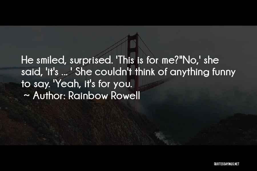 Rainbow Rowell Quotes: He Smiled, Surprised. 'this Is For Me?''no,' She Said, 'it's ... ' She Couldn't Think Of Anything Funny To Say.