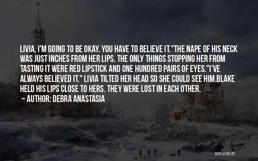 Debra Anastasia Quotes: Livia, I'm Going To Be Okay. You Have To Believe It.the Nape Of His Neck Was Just Inches From Her