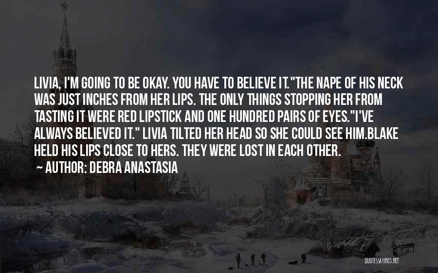 Debra Anastasia Quotes: Livia, I'm Going To Be Okay. You Have To Believe It.the Nape Of His Neck Was Just Inches From Her