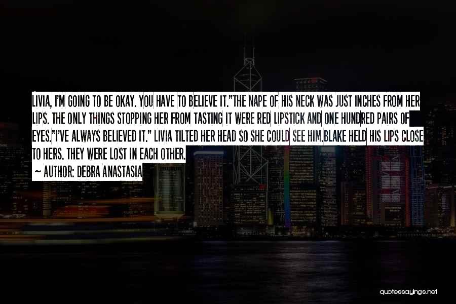 Debra Anastasia Quotes: Livia, I'm Going To Be Okay. You Have To Believe It.the Nape Of His Neck Was Just Inches From Her