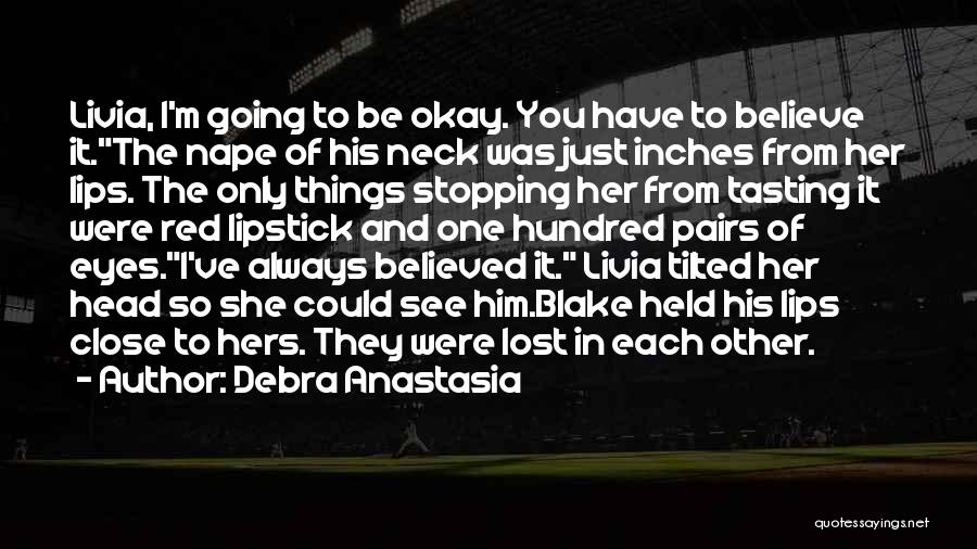 Debra Anastasia Quotes: Livia, I'm Going To Be Okay. You Have To Believe It.the Nape Of His Neck Was Just Inches From Her