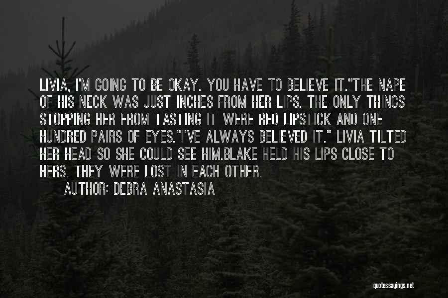 Debra Anastasia Quotes: Livia, I'm Going To Be Okay. You Have To Believe It.the Nape Of His Neck Was Just Inches From Her