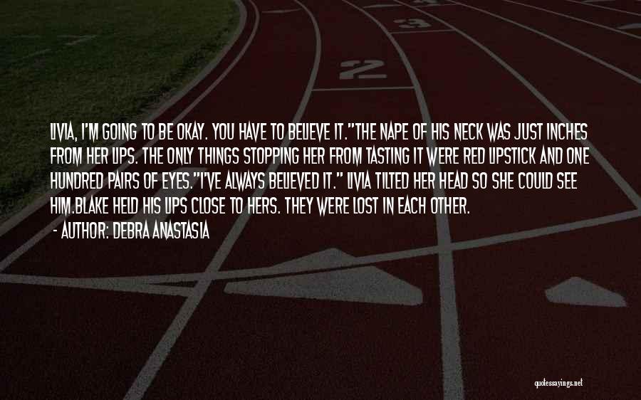 Debra Anastasia Quotes: Livia, I'm Going To Be Okay. You Have To Believe It.the Nape Of His Neck Was Just Inches From Her
