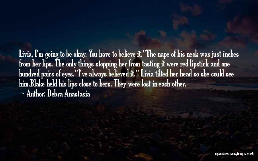 Debra Anastasia Quotes: Livia, I'm Going To Be Okay. You Have To Believe It.the Nape Of His Neck Was Just Inches From Her