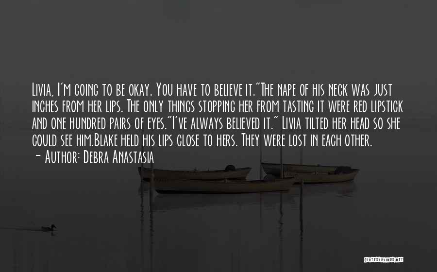 Debra Anastasia Quotes: Livia, I'm Going To Be Okay. You Have To Believe It.the Nape Of His Neck Was Just Inches From Her