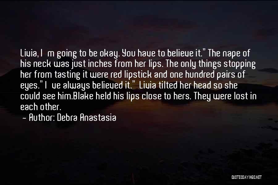 Debra Anastasia Quotes: Livia, I'm Going To Be Okay. You Have To Believe It.the Nape Of His Neck Was Just Inches From Her