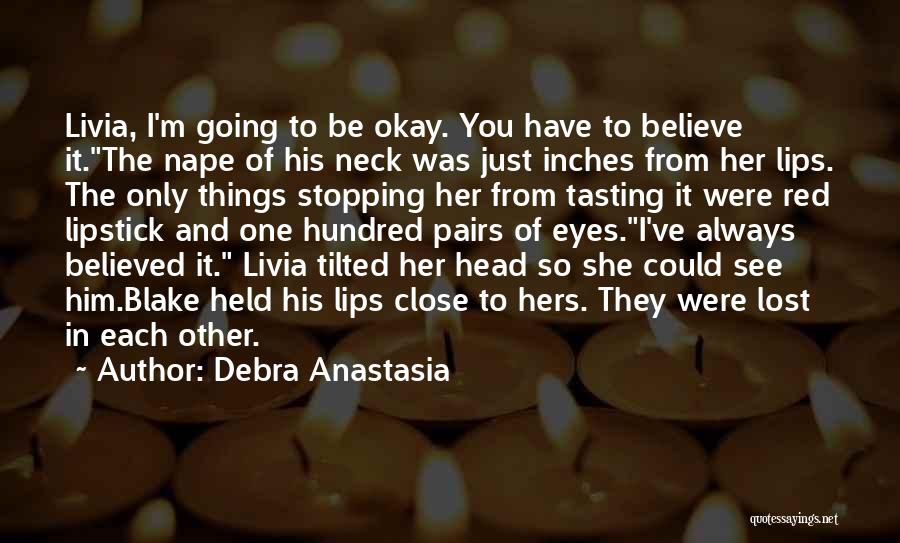 Debra Anastasia Quotes: Livia, I'm Going To Be Okay. You Have To Believe It.the Nape Of His Neck Was Just Inches From Her