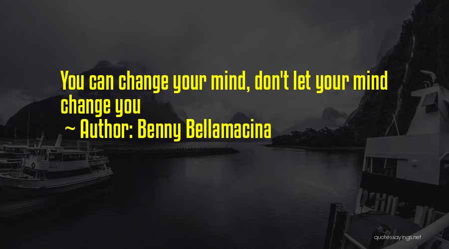 Benny Bellamacina Quotes: You Can Change Your Mind, Don't Let Your Mind Change You