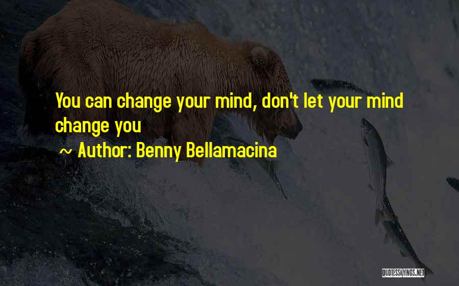 Benny Bellamacina Quotes: You Can Change Your Mind, Don't Let Your Mind Change You