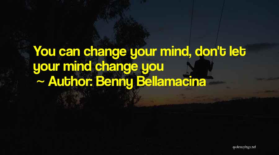 Benny Bellamacina Quotes: You Can Change Your Mind, Don't Let Your Mind Change You