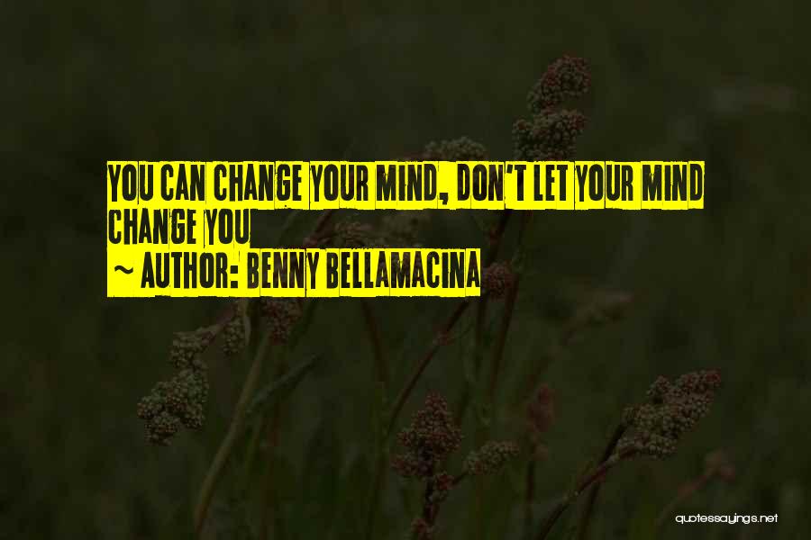 Benny Bellamacina Quotes: You Can Change Your Mind, Don't Let Your Mind Change You