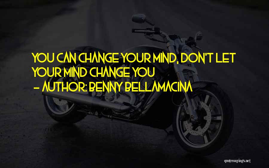 Benny Bellamacina Quotes: You Can Change Your Mind, Don't Let Your Mind Change You