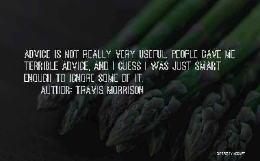 Travis Morrison Quotes: Advice Is Not Really Very Useful. People Gave Me Terrible Advice, And I Guess I Was Just Smart Enough To