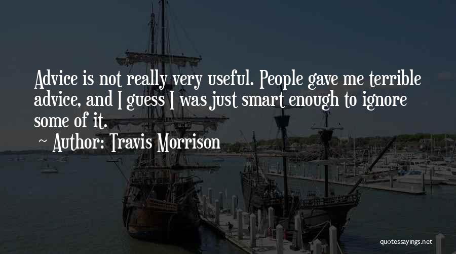 Travis Morrison Quotes: Advice Is Not Really Very Useful. People Gave Me Terrible Advice, And I Guess I Was Just Smart Enough To