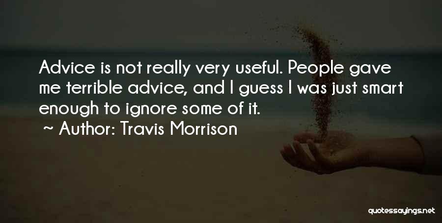 Travis Morrison Quotes: Advice Is Not Really Very Useful. People Gave Me Terrible Advice, And I Guess I Was Just Smart Enough To