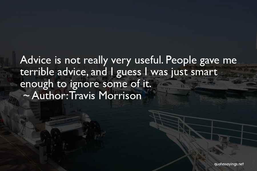 Travis Morrison Quotes: Advice Is Not Really Very Useful. People Gave Me Terrible Advice, And I Guess I Was Just Smart Enough To